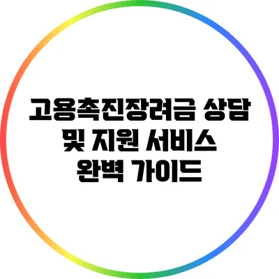 고용촉진장려금 상담 및 지원 서비스 완벽 가이드