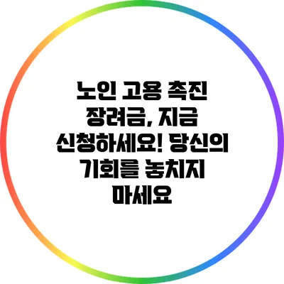 노인 고용 촉진 장려금, 지금 신청하세요! 당신의 기회를 놓치지 마세요