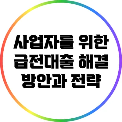사업자를 위한 급전대출 해결 방안과 전략
