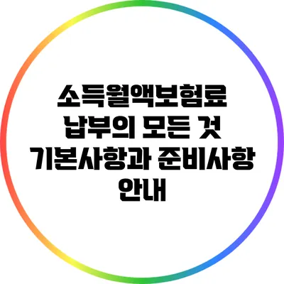 소득월액보험료 납부의 모든 것: 기본사항과 준비사항 안내