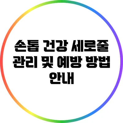 손톱 건강: 세로줄 관리 및 예방 방법 안내
