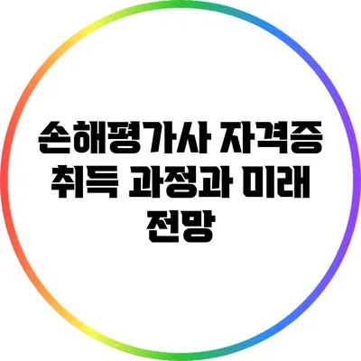 손해평가사 자격증 취득 과정과 미래 전망
