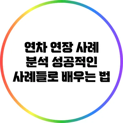 연차 연장 사례 분석: 성공적인 사례들로 배우는 법
