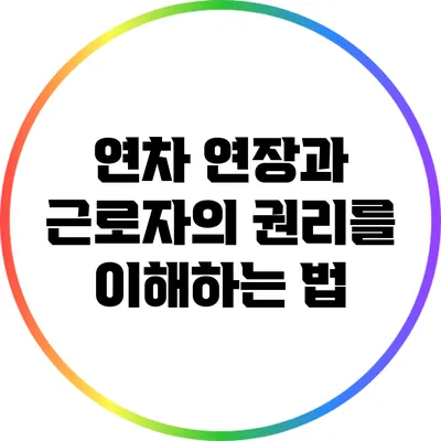 연차 연장과 근로자의 권리를 이해하는 법