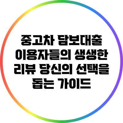 중고차 담보대출 이용자들의 생생한 리뷰: 당신의 선택을 돕는 가이드