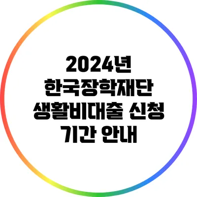 2024년 한국장학재단 생활비대출 신청 기간 안내