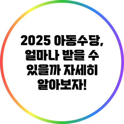 2025 아동수당, 얼마나 받을 수 있을까? 자세히 알아보자!