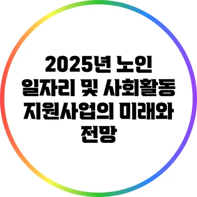 2025년 노인 일자리 및 사회활동 지원사업의 미래와 전망