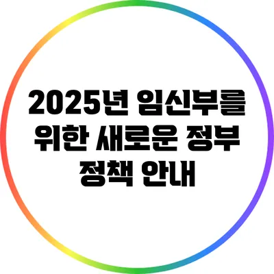 2025년 임신부를 위한 새로운 정부 정책 안내