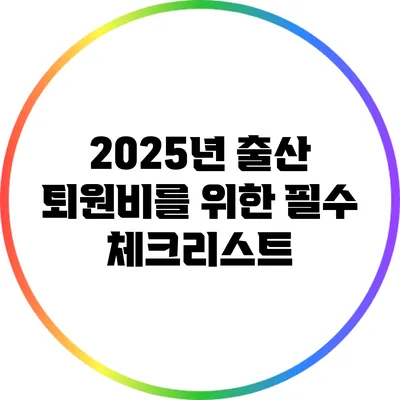2025년 출산 퇴원비를 위한 필수 체크리스트