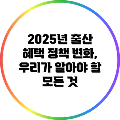 2025년 출산 혜택 정책 변화, 우리가 알아야 할 모든 것