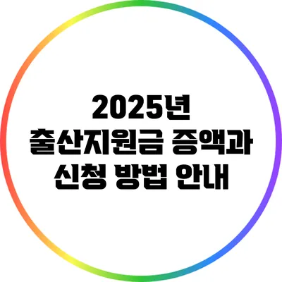 2025년 출산지원금 증액과 신청 방법 안내