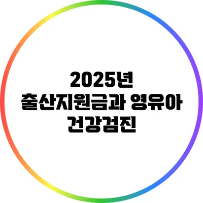 2025년 출산지원금과 영유아 건강검진