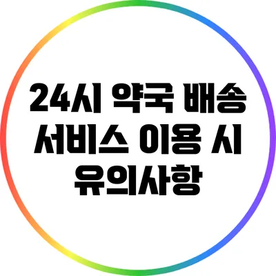 24시 약국 배송 서비스 이용 시 유의사항