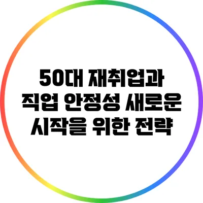 50대 재취업과 직업 안정성: 새로운 시작을 위한 전략