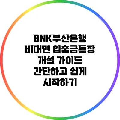BNK부산은행 비대면 입출금통장 개설 가이드: 간단하고 쉽게 시작하기