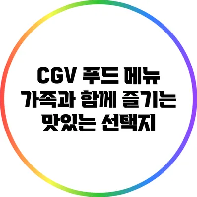 CGV 푸드 메뉴: 가족과 함께 즐기는 맛있는 선택지