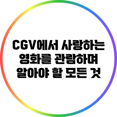 CGV에서 사랑하는 영화를 관람하며 알아야 할 모든 것