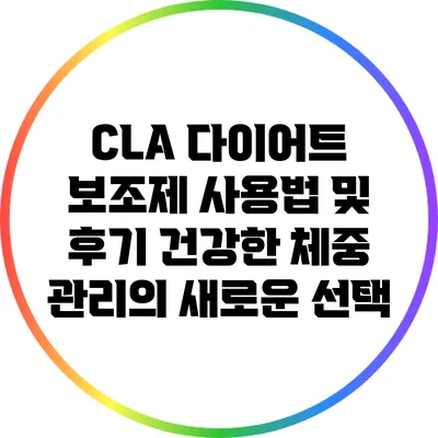CLA 다이어트 보조제 사용법 및 후기: 건강한 체중 관리의 새로운 선택