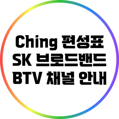 Ching 편성표: SK 브로드밴드 BTV 채널 안내