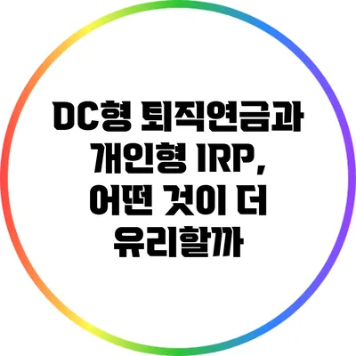 DC형 퇴직연금과 개인형 IRP, 어떤 것이 더 유리할까?