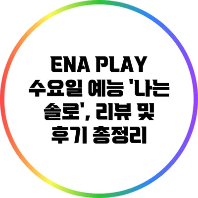 ENA PLAY 수요일 예능 '나는 솔로', 리뷰 및 후기 총정리
