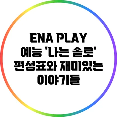 ENA PLAY 예능 '나는 솔로' 편성표와 재미있는 이야기들