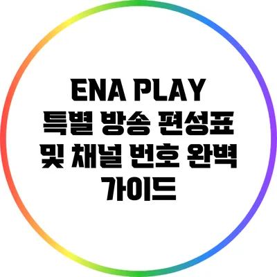 ENA PLAY 특별 방송 편성표 및 채널 번호 완벽 가이드