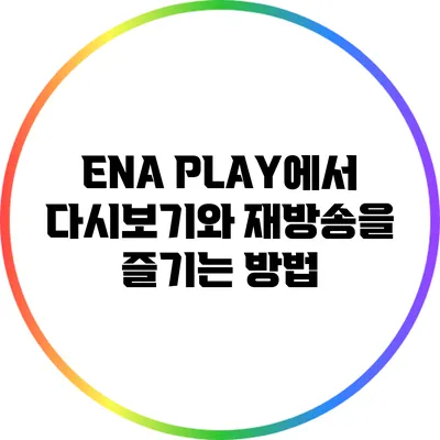 ENA PLAY에서 다시보기와 재방송을 즐기는 방법