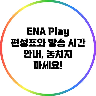ENA Play 편성표와 방송 시간 안내, 놓치지 마세요!