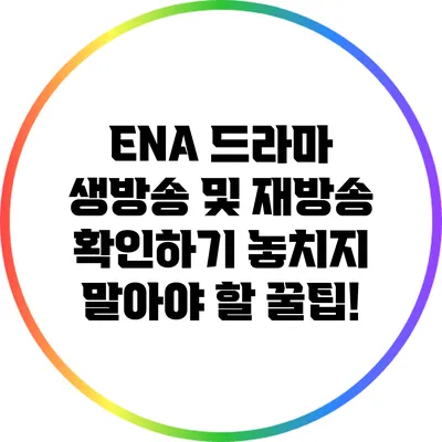 ENA 드라마 생방송 및 재방송 확인하기: 놓치지 말아야 할 꿀팁!