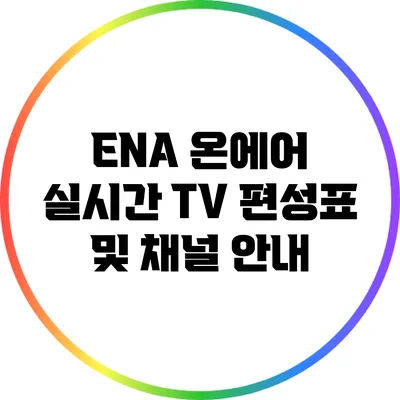 ENA 온에어 실시간 TV 편성표 및 채널 안내