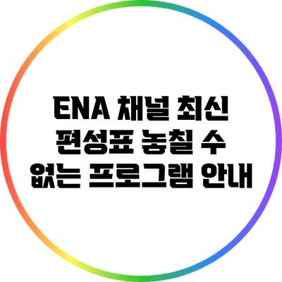 ENA 채널 최신 편성표: 놓칠 수 없는 프로그램 안내