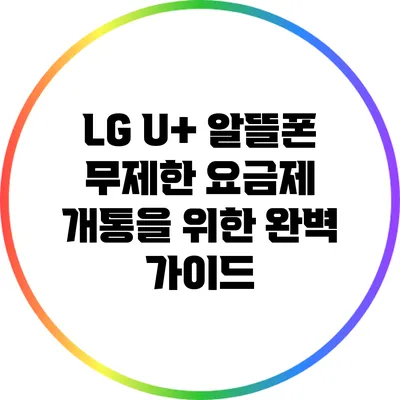 LG U+ 알뜰폰 무제한 요금제 개통을 위한 완벽 가이드