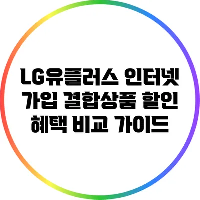 LG유플러스 인터넷 가입 결합상품 할인 혜택 비교 가이드