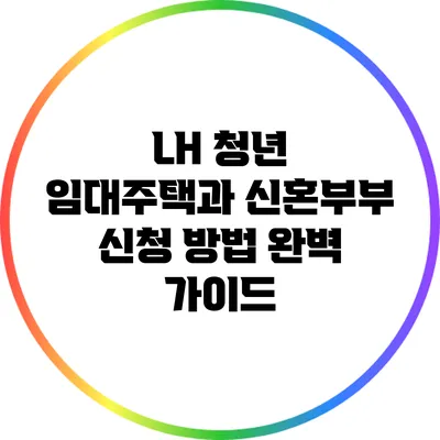 LH 청년 임대주택과 신혼부부 신청 방법 완벽 가이드