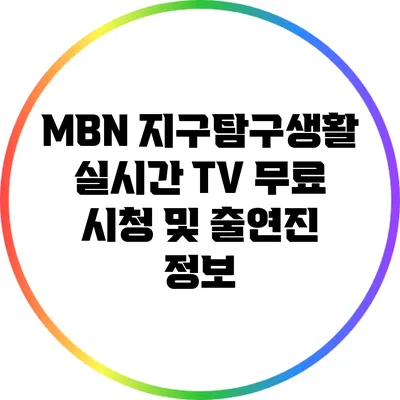 MBN 지구탐구생활 실시간 TV 무료 시청 및 출연진 정보