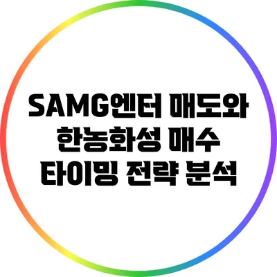 SAMG엔터 매도와 한농화성 매수 타이밍 전략 분석