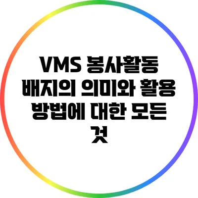 VMS 봉사활동 배지의 의미와 활용 방법에 대한 모든 것