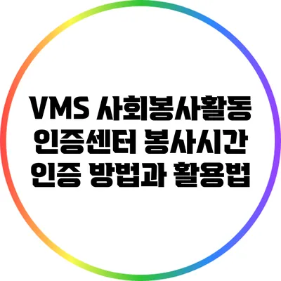 VMS 사회봉사활동 인증센터 봉사시간 인증 방법과 활용법