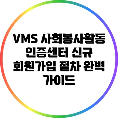 VMS 사회봉사활동 인증센터 신규 회원가입 절차 완벽 가이드