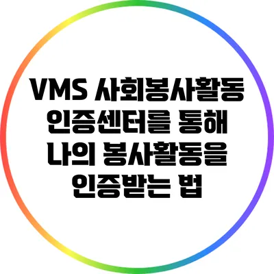 VMS 사회봉사활동인증센터를 통해 나의 봉사활동을 인증받는 법
