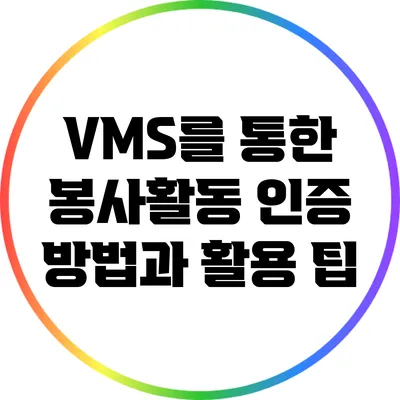 VMS를 통한 봉사활동 인증 방법과 활용 팁