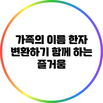 가족의 이름 한자 변환하기: 함께 하는 즐거움