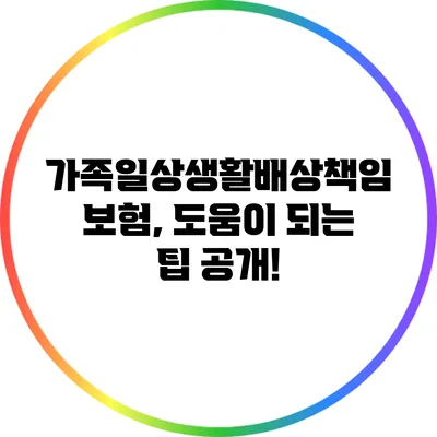 가족일상생활배상책임보험, 도움이 되는 팁 공개!