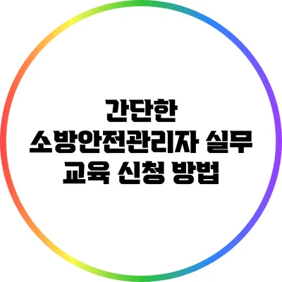 간단한 소방안전관리자 실무 교육 신청 방법