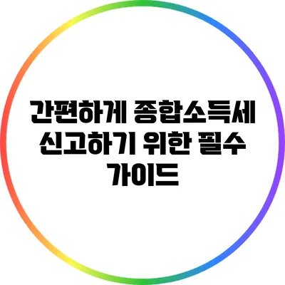 간편하게 종합소득세 신고하기 위한 필수 가이드