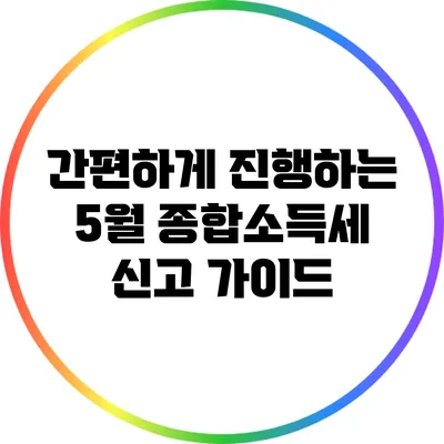 간편하게 진행하는 5월 종합소득세 신고 가이드
