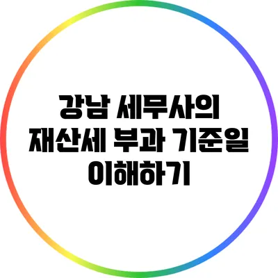 강남 세무사의 재산세 부과 기준일 이해하기