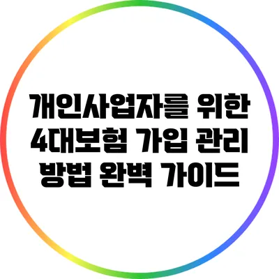 개인사업자를 위한 4대보험 가입 관리 방법 완벽 가이드